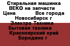 Стиральная машинка ВЕКО на запчасти › Цена ­ 1 000 - Все города, Новосибирск г. Электро-Техника » Бытовая техника   . Красноярский край,Бородино г.